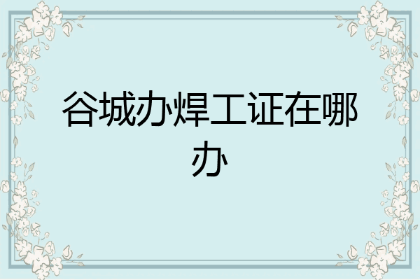谷城办焊工证在哪办