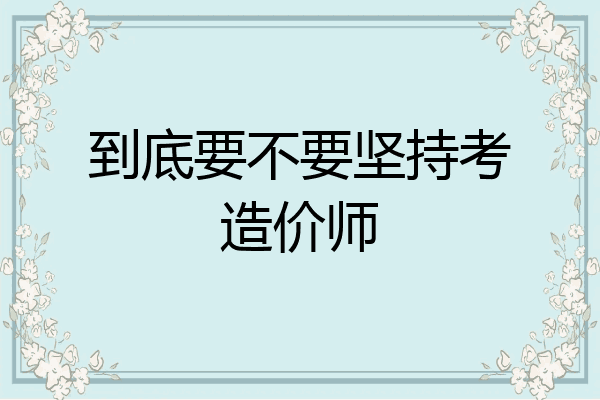 到底要不要坚持考造价师