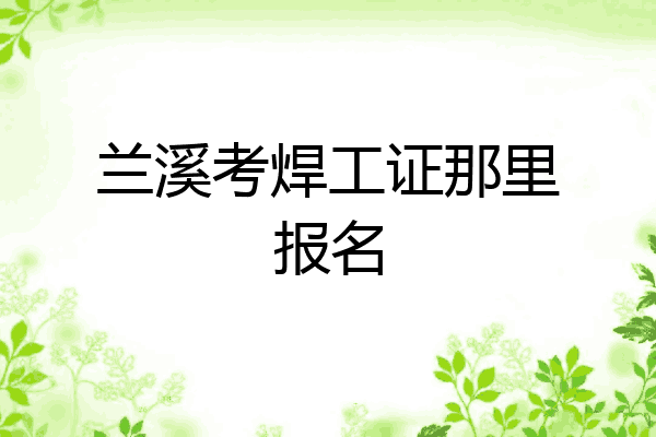 兰溪考焊工证那里报名
