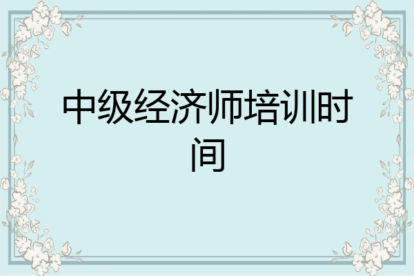 中级经济师培训时间