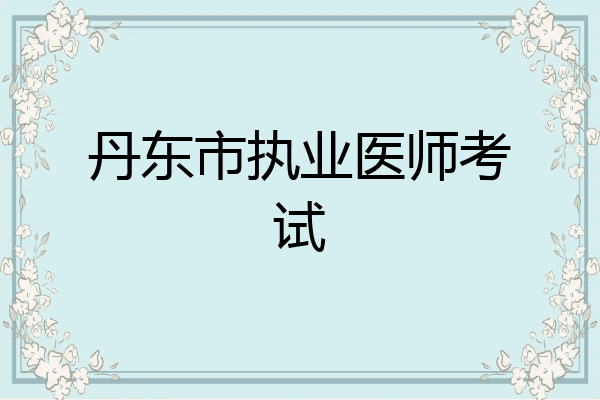 丹东市执业医师考试