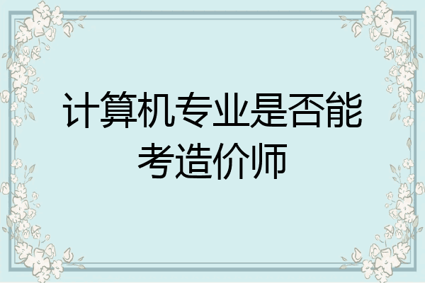 计算机专业是否能考造价师