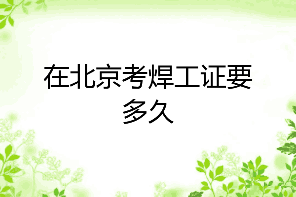 在北京考焊工证要多久