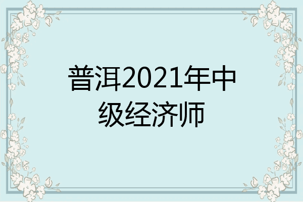 普洱2021年中级经济师
