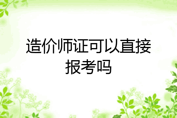 造价师证可以直接报考吗