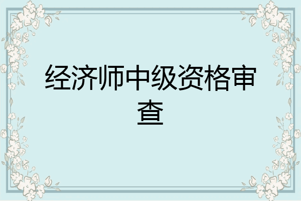 经济师中级资格审查