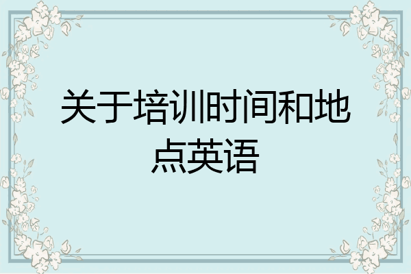 关于培训时间和地点英语
