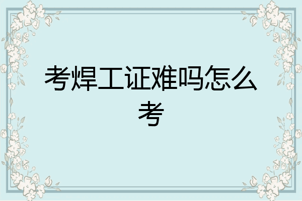 考焊工证难吗怎么考