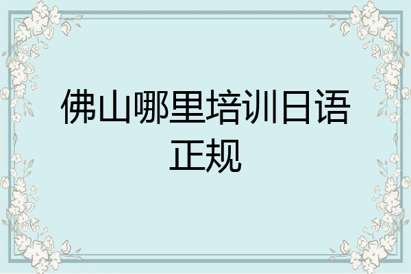 佛山哪里培训日语正规