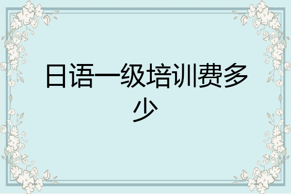 日语一级培训费多少