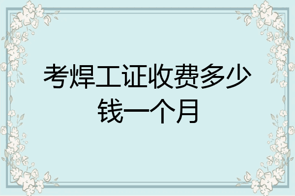 考焊工证收费多少钱一个月