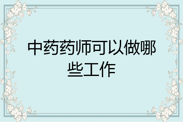 中药药师可以做哪些工作