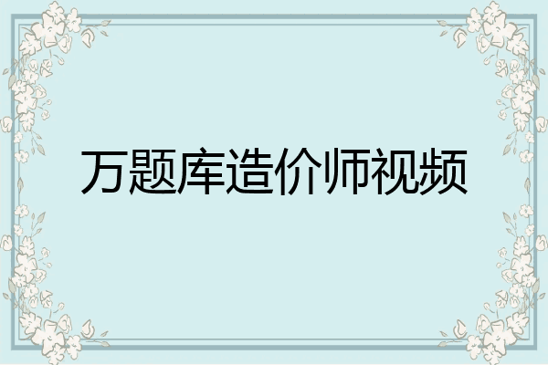 万题库造价师视频