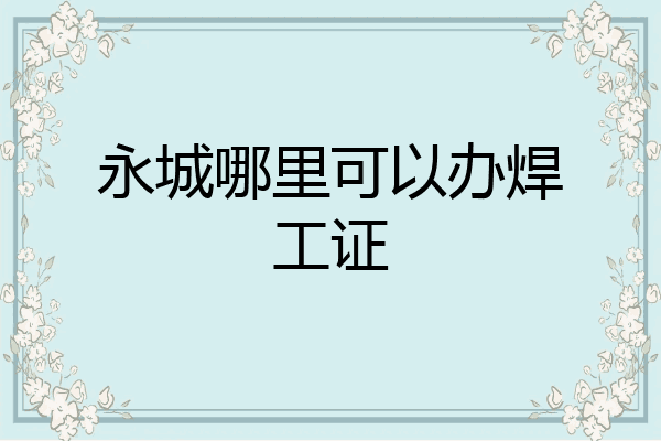 永城哪里可以办焊工证