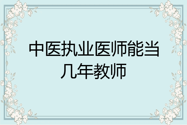 中医执业医师能当几年教师