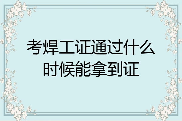 考焊工证通过什么时候能拿到证