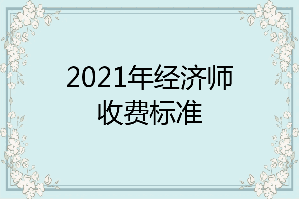 2021年经济师收费标准