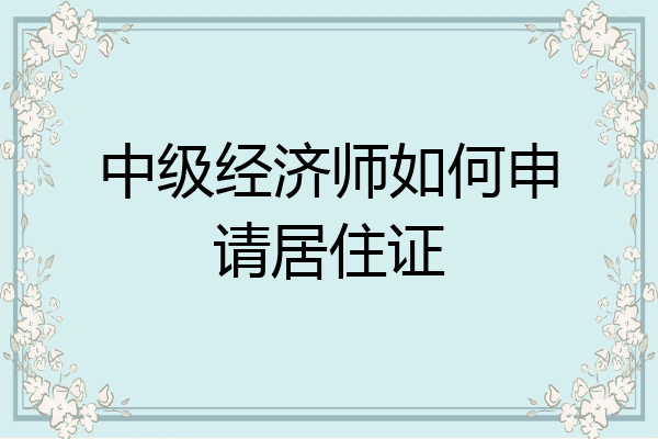 中级经济师如何申请居住证