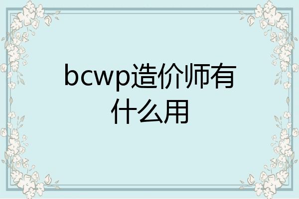 bcwp造价师有什么用