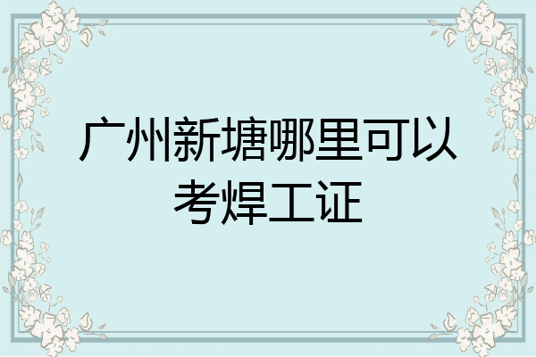 广州新塘哪里可以考焊工证