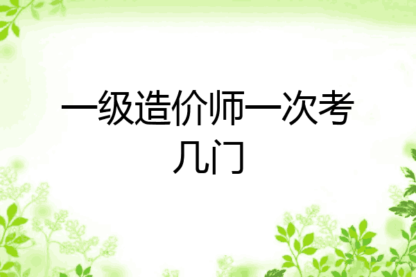 一级造价师一次考几门