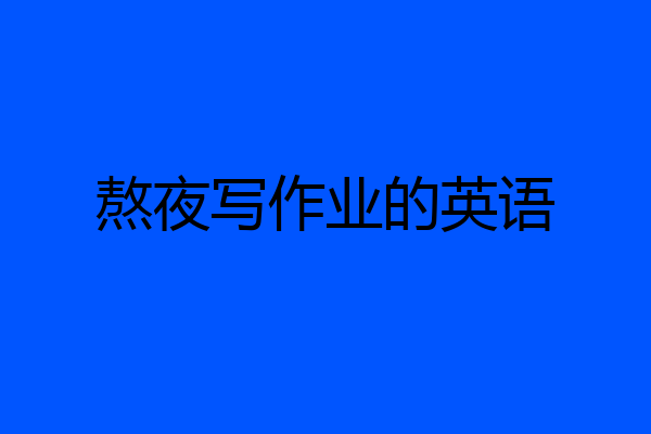熬夜写作业的英语