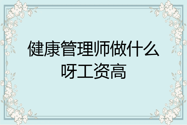 健康管理师做什么呀工资高