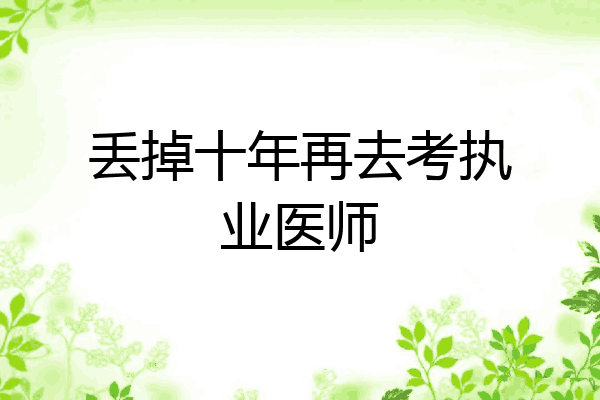 丢掉十年再去考执业医师