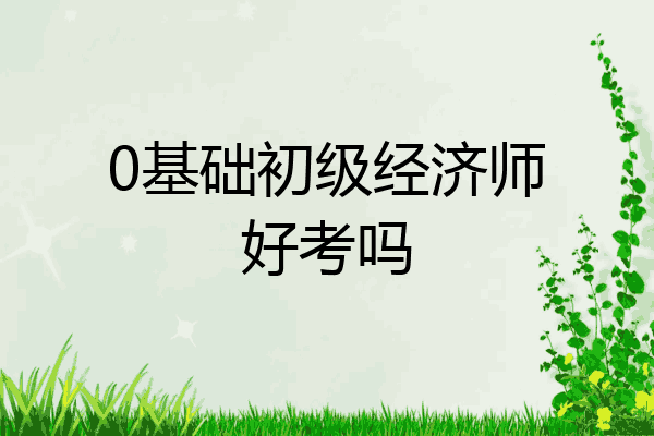 0基础初级经济师好考吗
