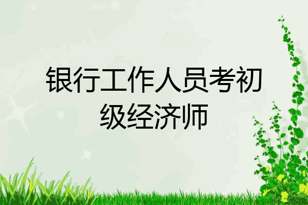 银行工作人员考初级经济师