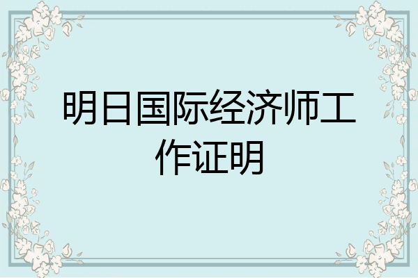 明日国际经济师工作证明