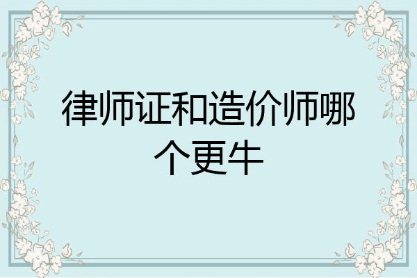 律师证和造价师哪个更牛