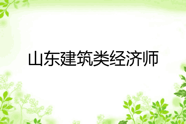 山东建筑类经济师