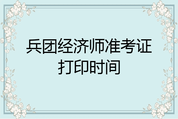 兵团经济师准考证打印时间