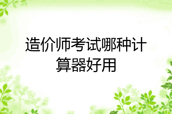 造价师考试哪种计算器好用