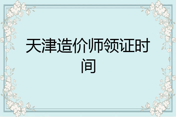 天津造价师领证时间