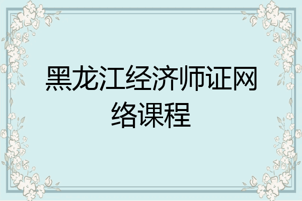 黑龙江经济师证网络课程