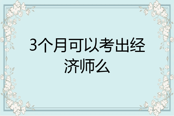 3个月可以考出经济师么