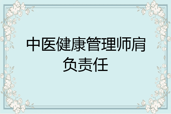 中医健康管理师肩负责任