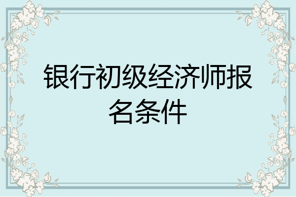 银行初级经济师报名条件