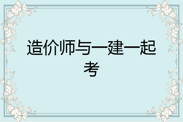 造价师与一建一起考