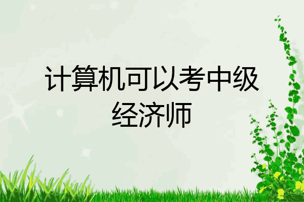 计算机可以考中级经济师
