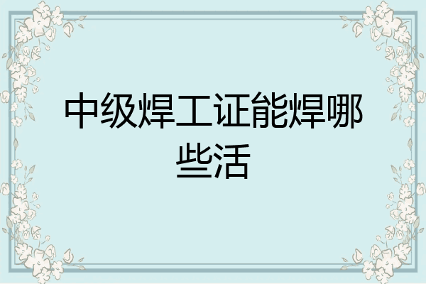 中级焊工证能焊哪些活