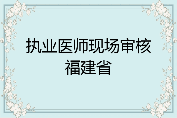 执业医师现场审核福建省