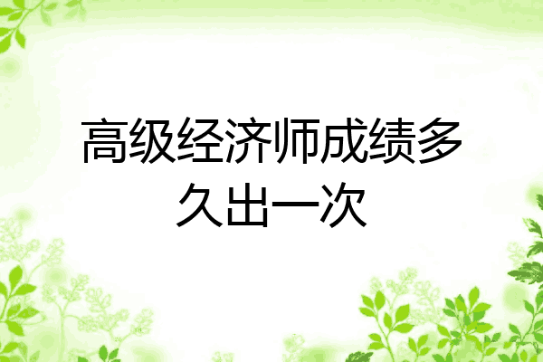 高级经济师成绩多久出一次