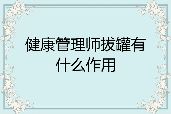 健康管理师拔罐有什么作用
