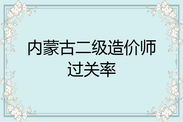 内蒙古二级造价师过关率