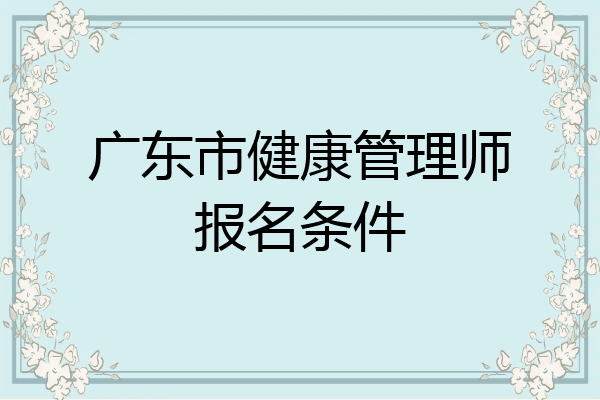 广东市健康管理师报名条件