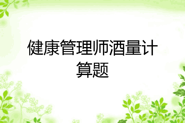 健康管理师酒量计算题