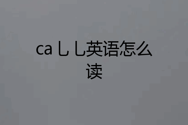ca乚乚英语怎么读